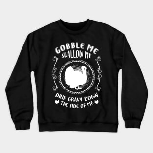 Gobble Me, Swallow Me, Drip Gravy Down the Side of Me Crewneck Sweatshirt